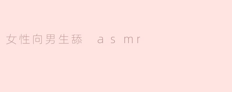 探索女性向男生舔 ASMR 的魅力